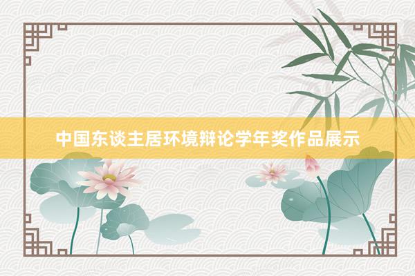 中国东谈主居环境辩论学年奖作品展示